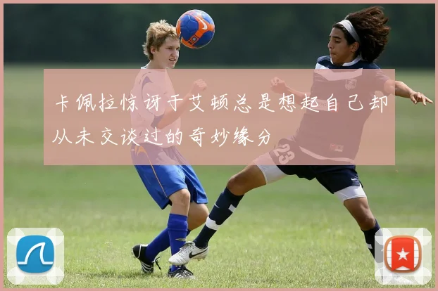 卡佩拉惊讶于艾顿总是想起自己却从未交谈过的奇妙缘分