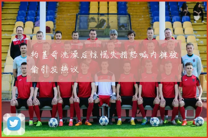 约基奇洗澡后惊慌失措怒喊内裤被偷引发热议