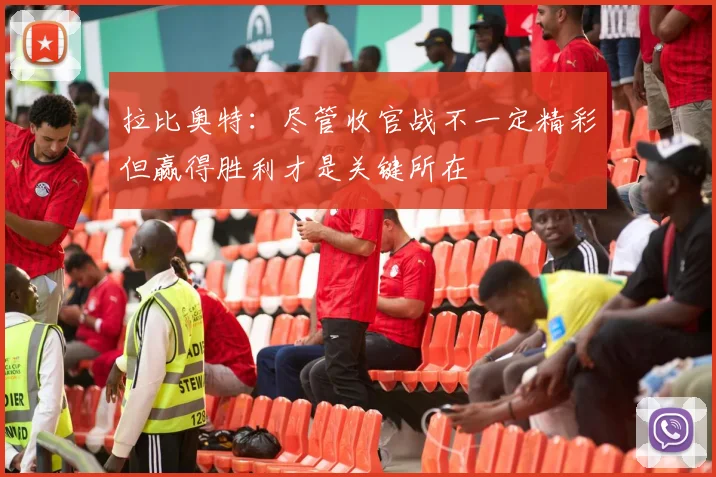 拉比奥特：尽管收官战不一定精彩但赢得胜利才是关键所在