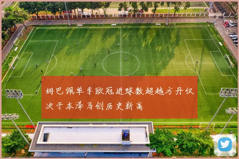姆巴佩单季欧冠进球数超越方丹仅次于本泽马创历史新高