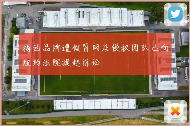 梅西品牌遭假冒网店侵权团队已向纽约法院提起诉讼