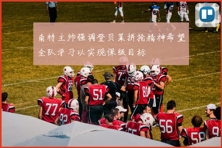 南特主帅强调登贝莱拼抢精神希望全队学习以实现保级目标