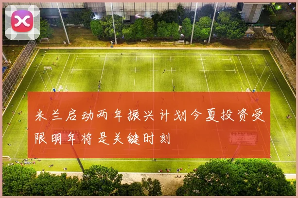 米兰启动两年振兴计划今夏投资受限明年将是关键时刻