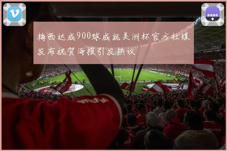 梅西达成900球成就美洲杯官方社媒发布祝贺海报引发热议