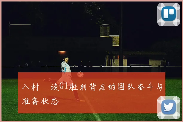八村塁谈G1胜利背后的团队奋斗与准备状态