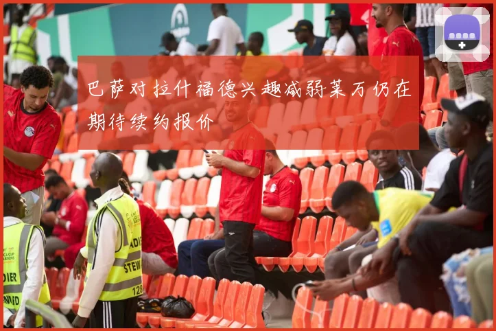 巴萨对拉什福德兴趣减弱莱万仍在期待续约报价