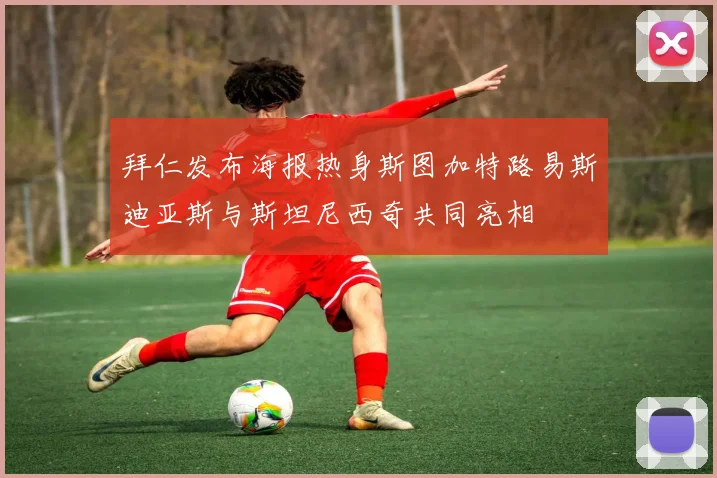 拜仁发布海报热身斯图加特路易斯迪亚斯与斯坦尼西奇共同亮相