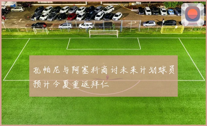 孔帕尼与阿塞科商讨未来计划球员预计今夏重返拜仁