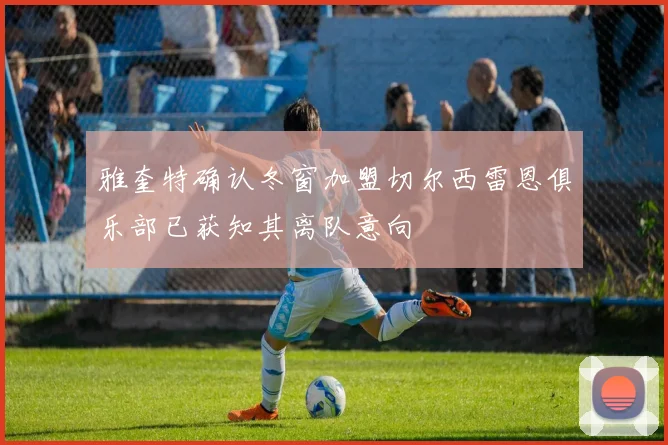 雅奎特确认冬窗加盟切尔西雷恩俱乐部已获知其离队意向